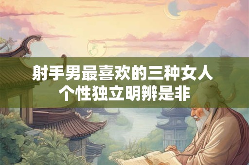 射手男最喜欢的三种女人 个性独立明辨是非