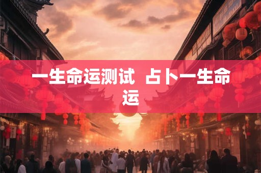 一生命运测试  占卜一生命运