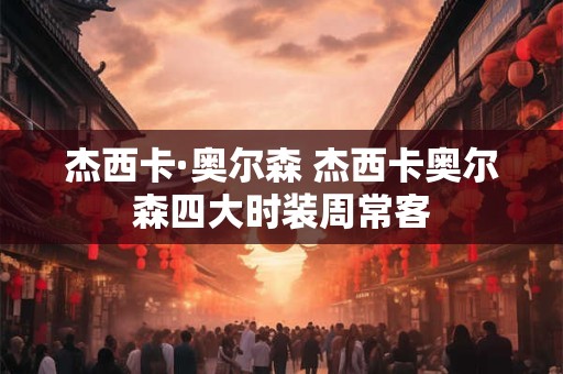 杰西卡·奥尔森 杰西卡奥尔森四大时装周常客
