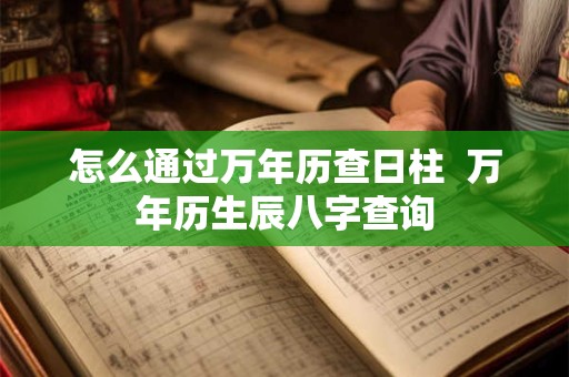 怎么通过万年历查日柱  万年历生辰八字查询