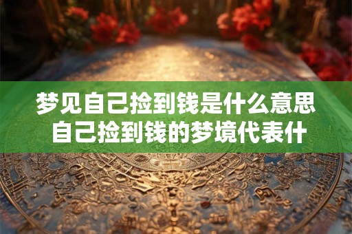 梦见自己捡到钱是什么意思 自己捡到钱的梦境代表什么