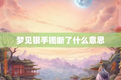 梦见银手镯断了什么意思