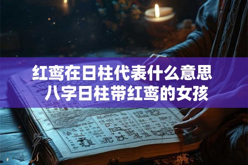红鸾在日柱代表什么意思  八字日柱带红鸾的女孩