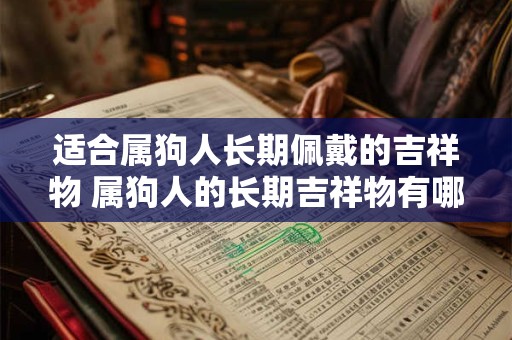 适合属狗人长期佩戴的吉祥物 属狗人的长期吉祥物有哪些适合选择