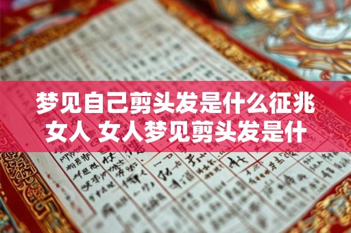 梦见自己剪头发是什么征兆女人 女人梦见剪头发是什么预示 梦见自己剪头发是什么征兆女人 女人梦见剪头发是什么预示
