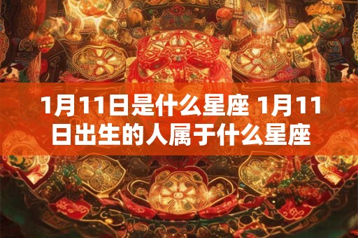 1月11日是什么星座 1月11日出生的人属于什么星座