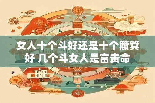 女人十个斗好还是十个簸箕好 几个斗女人是富贵命
