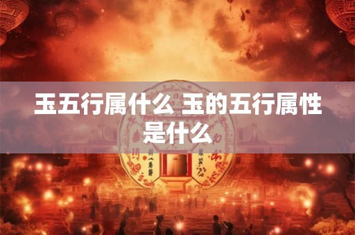 玉五行属什么 玉的五行属性是什么