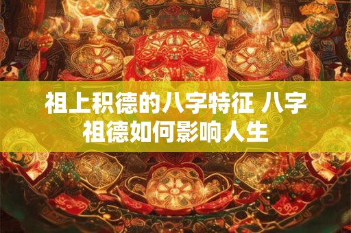 祖上积德的八字特征 八字祖德如何影响人生