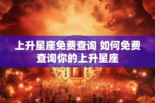 上升星座免费查询 如何免费查询你的上升星座
