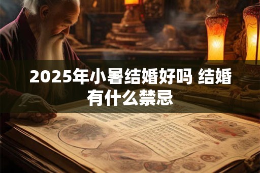 详细阅读:2025年小暑结婚好吗 结婚有什么禁忌 2025年小暑结婚好吗 结婚有什么禁忌