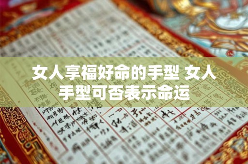 女人享福好命的手型 女人手型可否表示命运