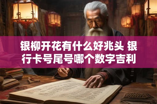 银柳开花有什么好兆头 银行卡号尾号哪个数字吉利