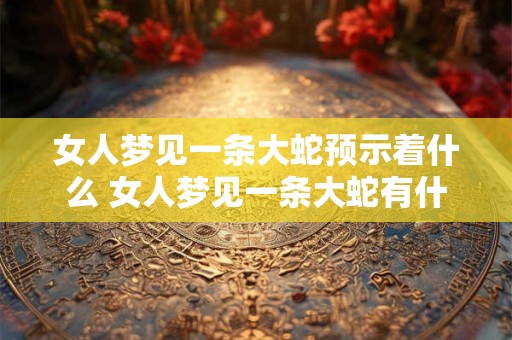 女人梦见一条大蛇预示着什么 女人梦见一条大蛇有什么寓意