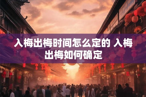 入梅出梅时间怎么定的 入梅出梅如何确定