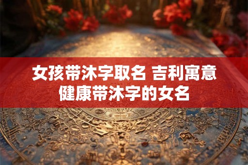 女孩带沐字取名 吉利寓意健康带沐字的女名