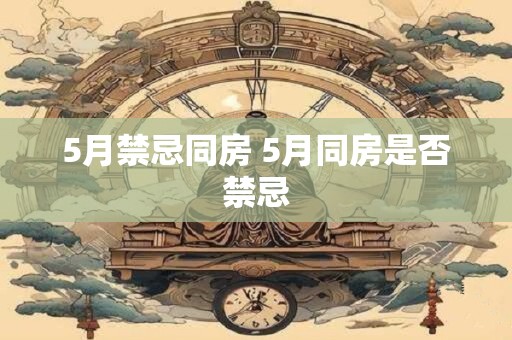 5月禁忌同房 5月同房是否禁忌