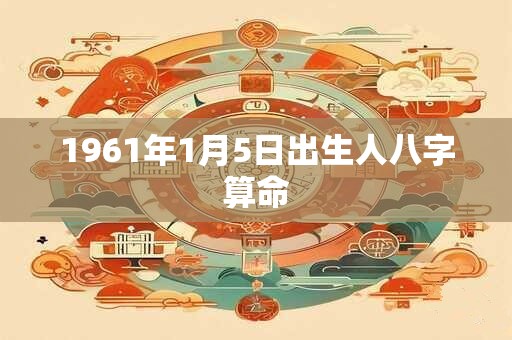 1961年1月5日出生人八字算命