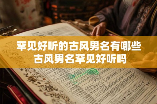 罕见好听的古风男名有哪些 古风男名罕见好听吗