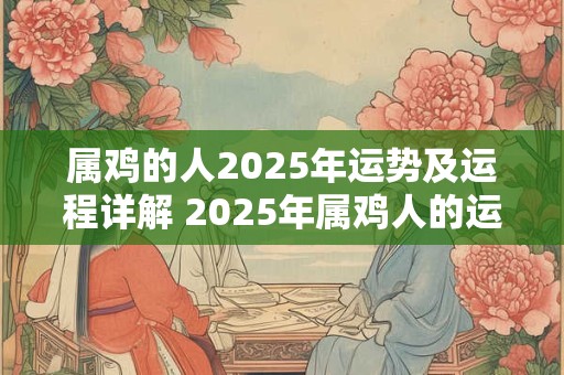属鸡的人2025年运势及运程详解 2025年属鸡人的运势如何