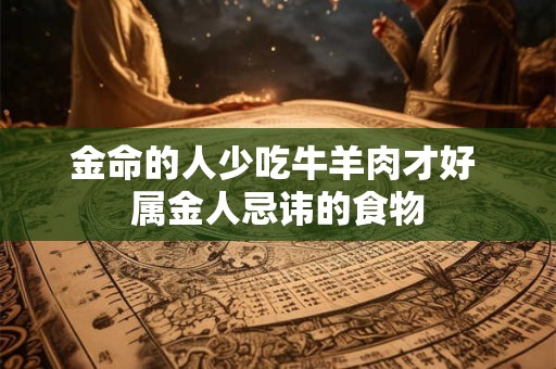 金命的人少吃牛羊肉才好 属金人忌讳的食物