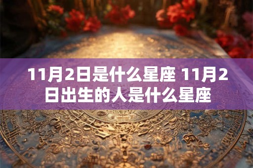 11月2日是什么星座 11月2日出生的人是什么星座 11月2日是什么星座 11月2日出生的人是什么星座