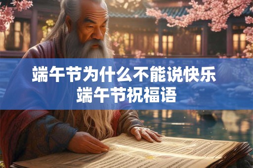 端午节为什么不能说快乐 端午节祝福语