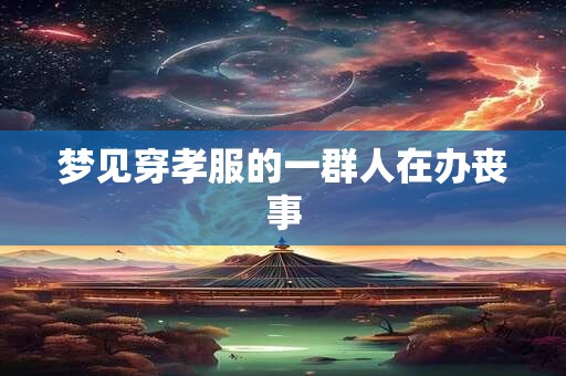 梦见穿孝服的一群人在办丧事