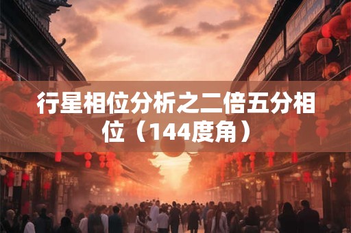 行星相位分析之二倍五分相位（144度角）