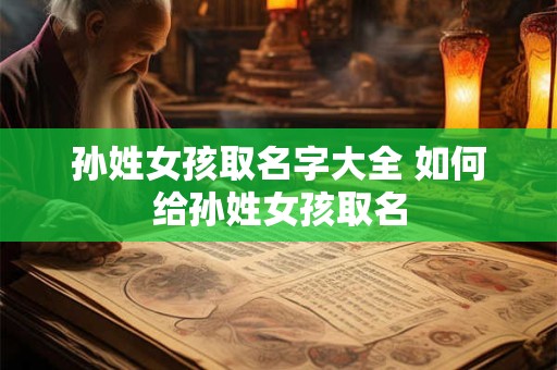 孙姓女孩取名字大全 如何给孙姓女孩取名