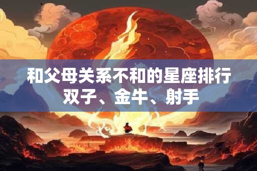和父母关系不和的星座排行 双子、金牛、射手