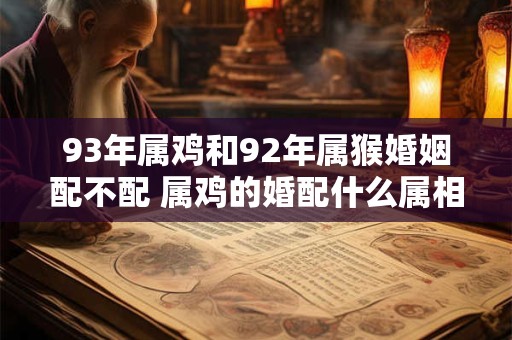 93年属鸡和92年属猴婚姻配不配 属鸡的婚配什么属相最好