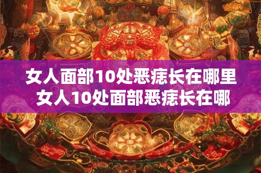 女人面部10处恶痣长在哪里 女人10处面部恶痣长在哪