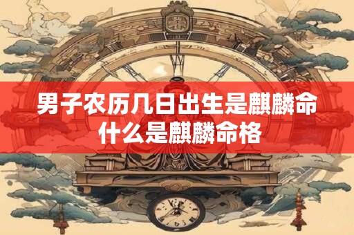 男子农历几日出生是麒麟命 什么是麒麟命格