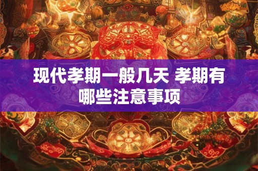 现代孝期一般几天 孝期有哪些注意事项