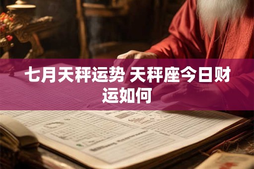 七月天秤运势 天秤座今日财运如何