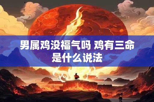 男属鸡没福气吗 鸡有三命是什么说法