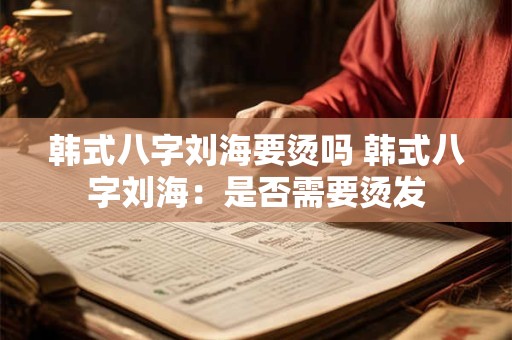 韩式八字刘海要烫吗 韩式八字刘海：是否需要烫发