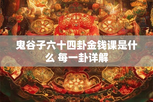 鬼谷子六十四卦金钱课是什么 每一卦详解