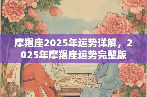 摩羯座2025年运势详解，2025年摩羯座运势完整版