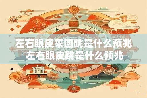 左右眼皮来回跳是什么预兆 左右眼皮跳是什么预兆