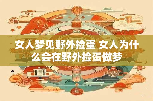 女人梦见野外捡蛋 女人为什么会在野外捡蛋做梦