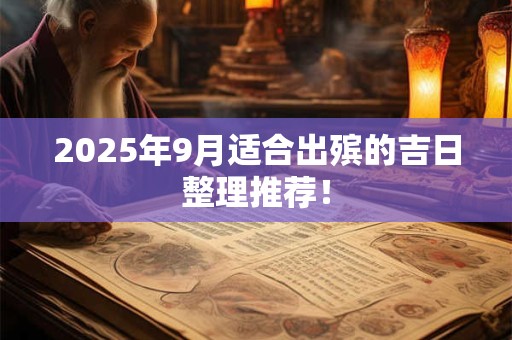 2025年9月适合出殡的吉日整理推荐! 2025年9月适合出殡的吉日整理推荐!