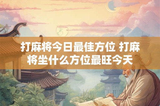 打麻将今日最佳方位 打麻将坐什么方位最旺今天