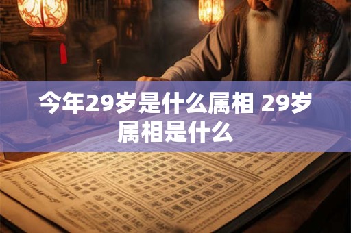 今年29岁是什么属相 29岁属相是什么