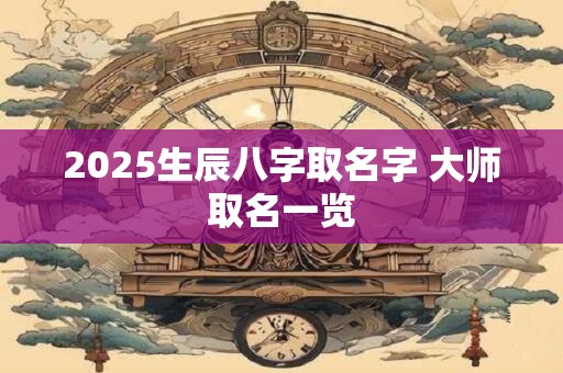 2025生辰八字取名字 大师取名一览