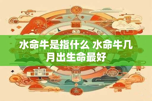 水命牛是指什么 水命牛几月出生命最好