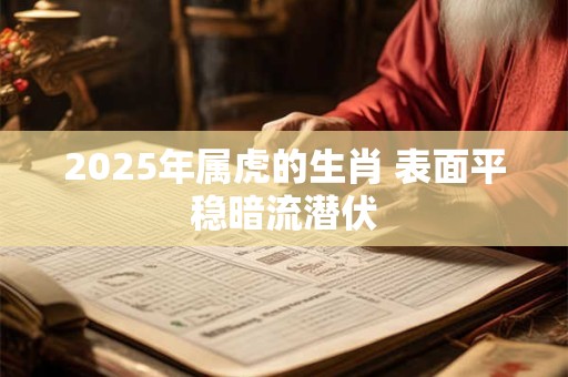 2025年属虎的生肖 表面平稳暗流潜伏