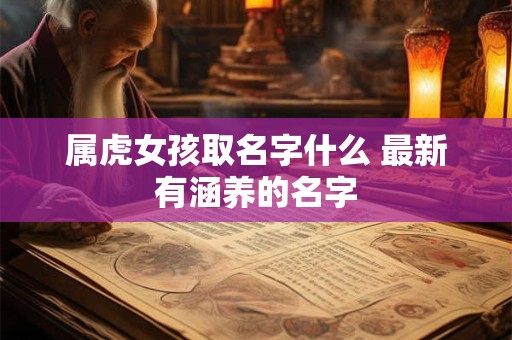 属虎女孩取名字什么 最新有涵养的名字