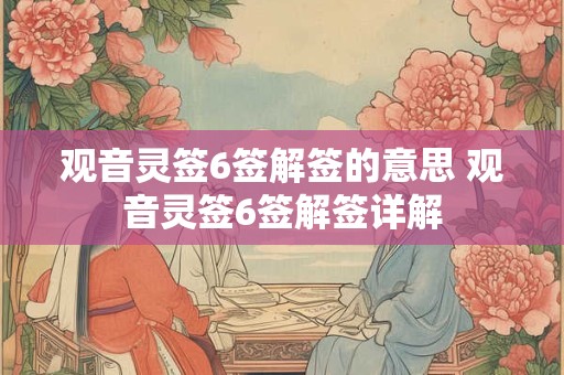 观音灵签6签解签的意思 观音灵签6签解签详解